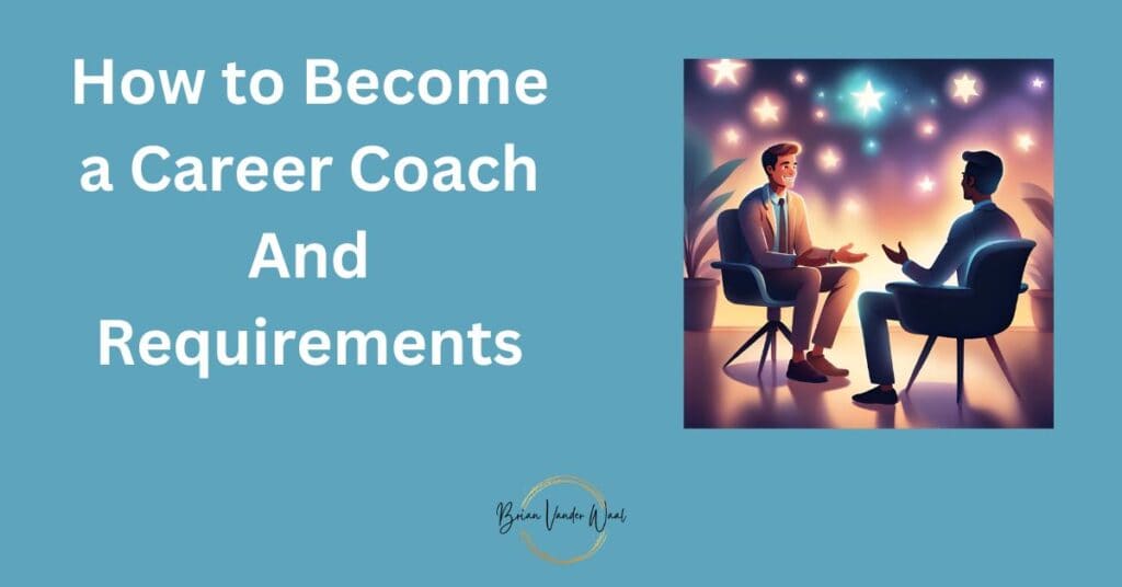 A blue-green background with the words "How to Become a Career Coach and Requirements" on the left and a graphics image of a man in a career coaching meeting with another man. The Brian Vander Waal brand logo is also on the bottom. This image is part of a blog written by Brian Vander Waal on "How to Become A Career Coach in 2024 & Launch Your Business."