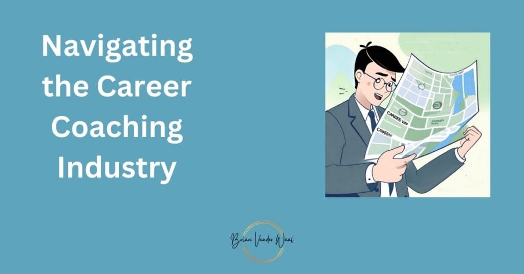 A blue-green background with the words "Navigating the Career Coaching Industry" on the left and a  graphics image of a man reading a map, trying to navigate to where he needs to go. The picture is an analogy of a person navigating the Career Coaching Industry. The Brian Vander Waal brand logo is also on the bottom. This image is part of a blog written by Brian Vander Waal on "How to Become A Career Coach in 2024 & Launch Your Business."