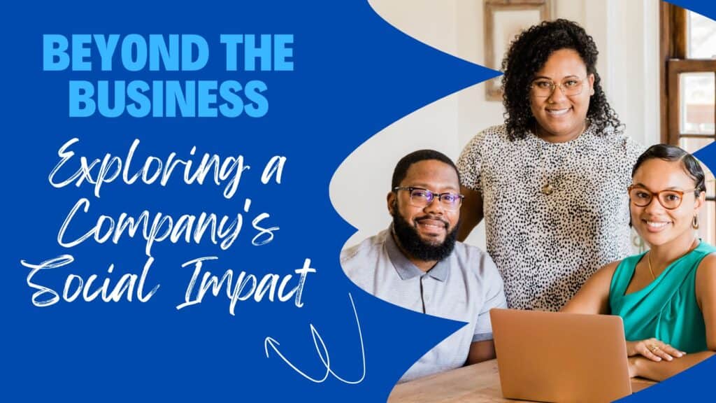 An image of a black woman and black man sitting at a table smiling with a black woman standing behind them and smiling.  There is a laptop on the table in front of them.  The Header says "Beyond the Business" in Decalotype Black size 105 font and "Exploring a Company's Social Impact" in a Feeling Passionate size 95 font. There is also a squirrely arrow which looks like two U's with a loop in the middle and an arrow point at the end pointing towards the bottom of the header and pointing at the word "Impact." 