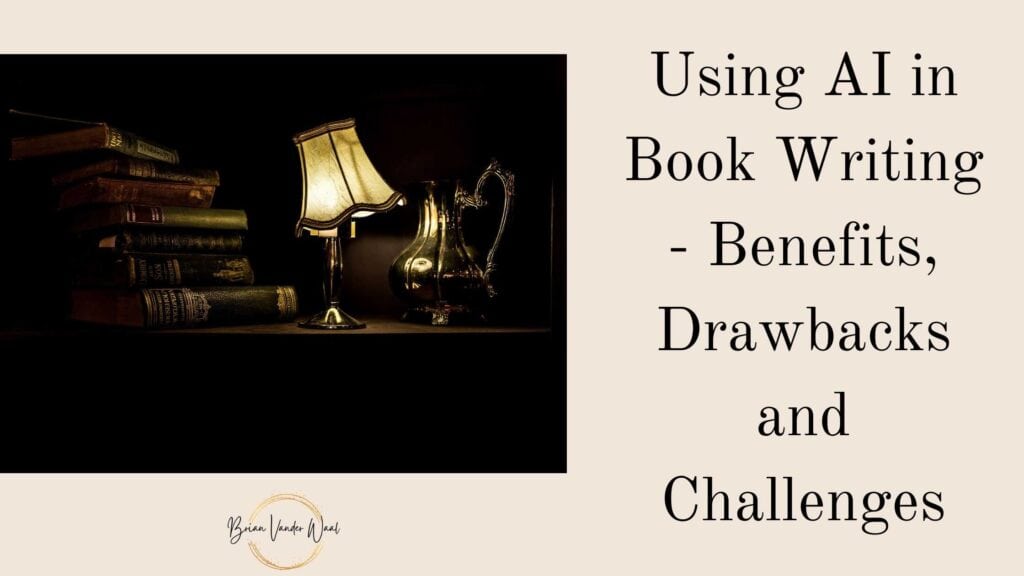 An image of a stack of 7 old books, an antique lamp and an antique kettle on a desk.  The header on the right says: "Using AI in Book Writing - Benefits, Drawbacks and Challenges."  On the bottom left under the image is the Brian Vander Waal brand logo.