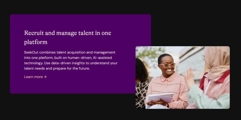 A image of a smiling lady with glasses holding a notebook and talking to another lady. To the left is the header: "Recruit and manage talent in one platform." Below the header is the following text: "SeekOut combines talent acquisition and management into one platform, built on human-driven, AI-assisted technology. Use data-driven insights to understand your talent needs and prepare for the future."