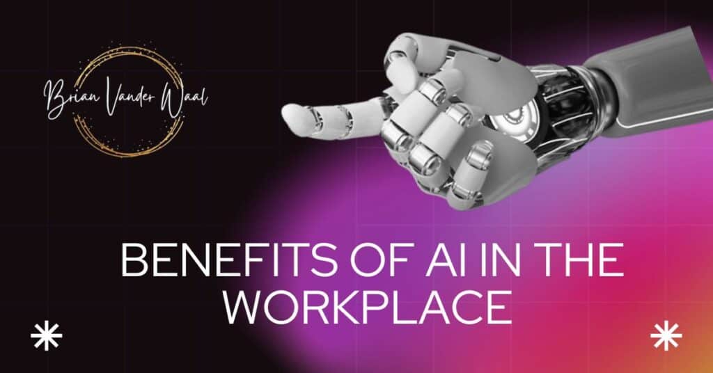 An image of a AI robot hand pointing. The background has a blend of orange, red, pink and purple on the right and black on the left. On the bottom is a header that says "Benefits of AI in the Workplace."  On the top left is the Brian Vander Waal brand logo.