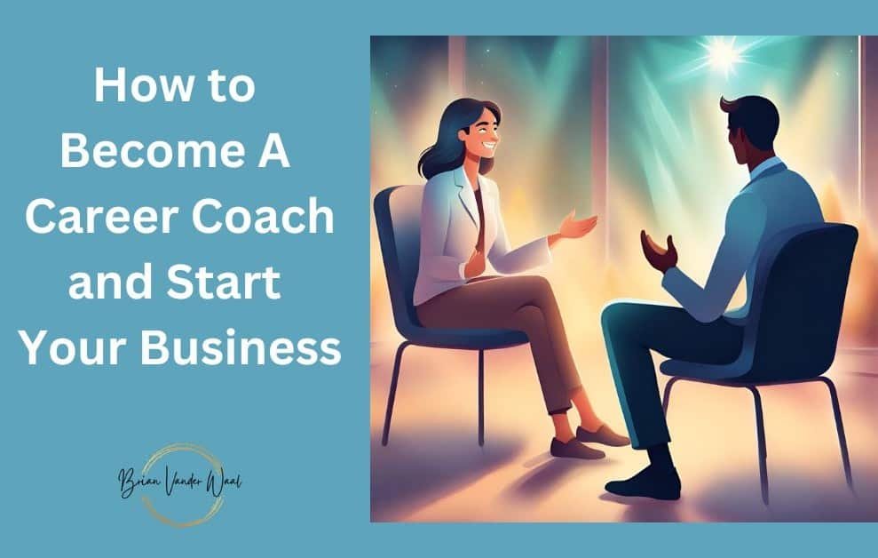 A Blue-Green Background With The Blog Title &Quot;How To Become A Career Coach &Amp; Start Your Business&Quot; On The Left And A Graphics Image Of A Man In A Career Coaching Meeting With A Woman. The Brian Vander Waal Brand Logo Is Also On The Bottom.
