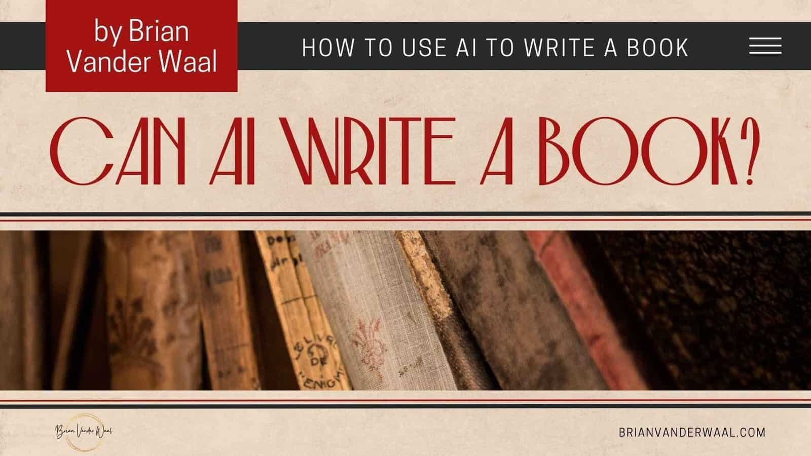 Can Ai Write A Book? How To Use Ai To Write A Book In 2026 1 A Classic Image Of Some Old Books On A Book Shelf. The Title &Quot;Can Ai Write A Book?&Quot; Is Written In A Very Large Font. The Sub-Title &Quot;How To Use Ai To Write A Book In 2024&Quot; Is Written In A Smaller Font Above. Also &Quot;By Brian Vander Waal&Quot; (The Author'S Name) Is Also Above. On The Bottom Left Is The Brian Vander Waal Logo And On The Bottom Right Is The Web Address &Quot;Brianvanderwaal.com.&Quot;
